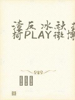 渣反 冰秋 摇椅PLAY微博
