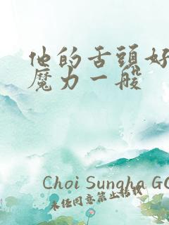 他的舌头好像有魔力一般