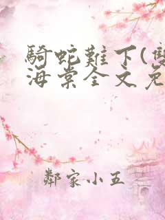 骑蛇难下(双)海棠全文免费阅读