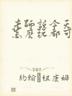 老师说今天随我怎么玩都可以