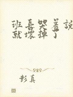 班长哭着说再c就坏掉了