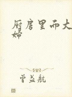 厨房里面大战贵妇