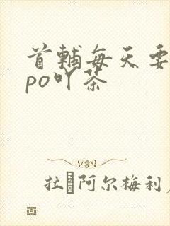 首辅每天要不够po吖茶