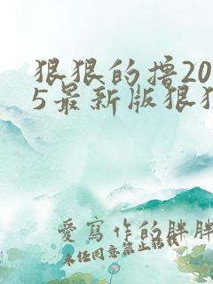 狠狠的撸2015最新版狠狠的撸2015最新版