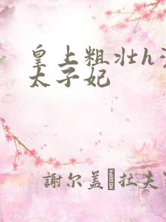 皇上粗壮h灌满太子妃