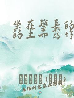 坐在学长的硬硬的上面写作业