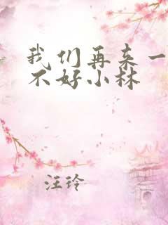 我们再来一次好不好小林