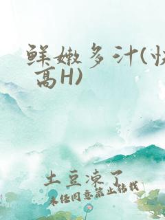 鲜嫩多汁(快穿 高H)