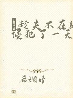 巜趁夫不在给公侵犯了一天