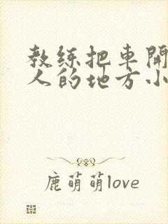 教练把车开到没人的地方小卉