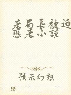 老局长被迫为奴恋老小说