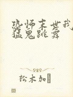 恐怖末世我要看猛鬼跳舞