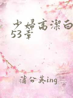 少妇高洁白义第53章