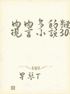 肉肉多的糙汉文现言小说300字