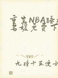 重生NBA睡遍名媛免费下载