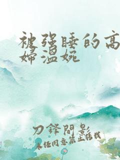 被强睡的高H公妇温婉