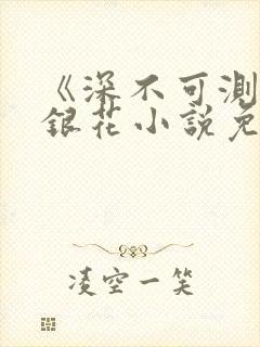 《深不可测》金银花小说免费阅读