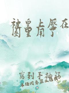 被皇上压在御花园里用了