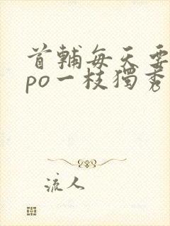 首辅每天要不够po一枝独秀