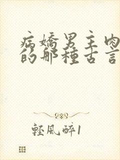 病娇男主肉超多的那种古言