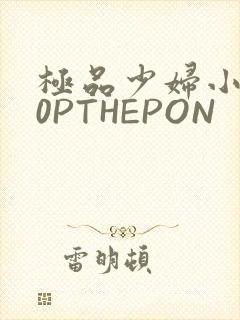 极品少妇小泬50PTHEPON