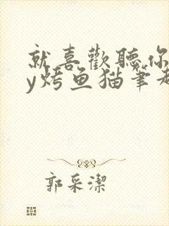 就喜欢听你叫by烤鱼猫笔趣阁