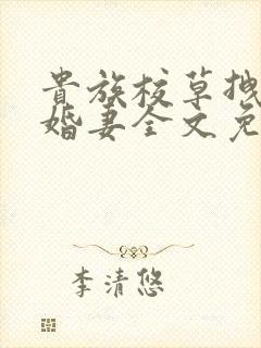 贵族校草拽拽未婚妻全文免费阅读