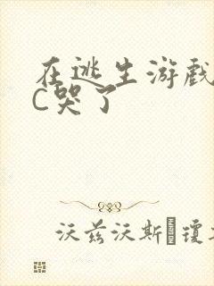 在逃生游戏里被C哭了