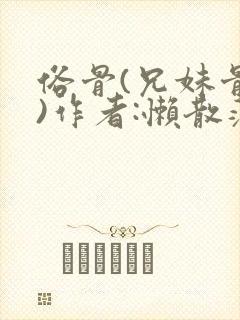 俗骨(兄妹骨科)作者:懒散蒲公英