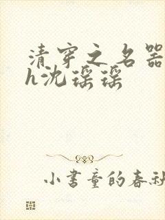 清穿之名器尤物h沈瑶瑶