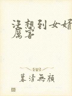 没想到女婿这么厉害