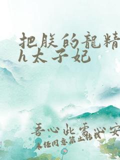 把朕的龙精含着h太子妃