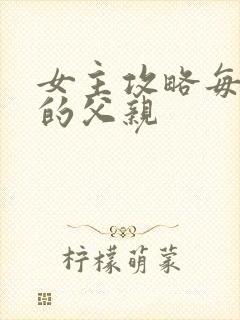 女主攻略每一篇的父亲