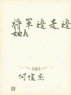 将军边走边挺进她h