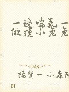 一边喘气一边叫做摸小兔兔小作文