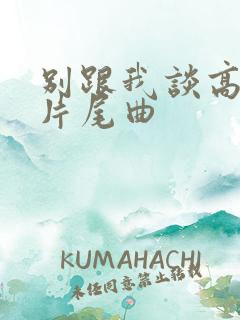 别跟我谈高富帅片尾曲