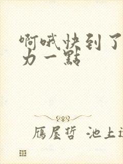 啊哦快到了再用力一点