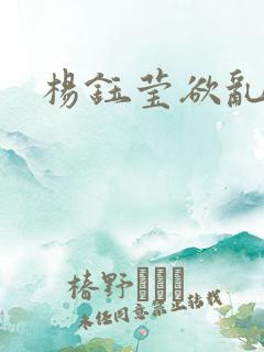 杨钰莹欲乱小说