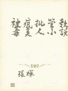 被疯批管教的恶毒美人小说