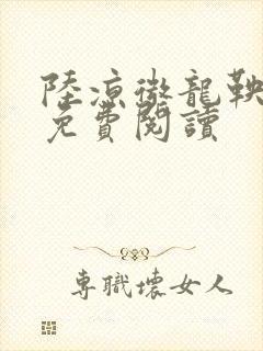 陆凉微龙鞅全文免费阅读