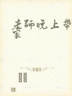 老师晚上带我回家