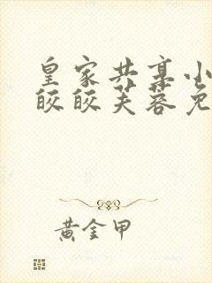 皇家共享小公主皎皎芙蓉免费阅读