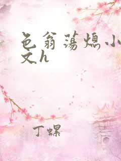 色翁荡熄小说全文h