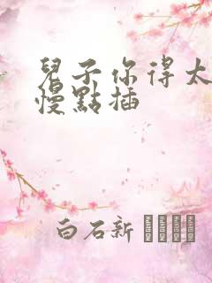 儿子你得太大了慢点插