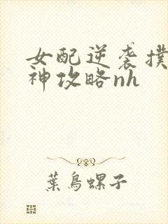 女配逆袭扑倒男神攻略nh