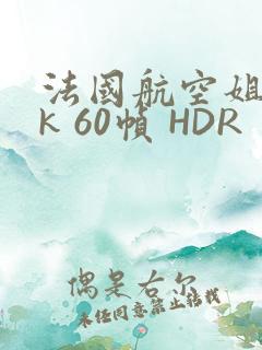 法国航空姐 4k 60帧 HDR