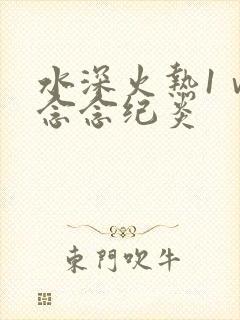 水深火热1ⅴ1念念纪炎