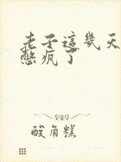 老子这几天都要憋疯了