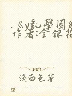 .《y乱学园》作者:金银花露