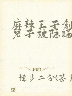 麻辣王子创始人儿子被隐瞒家产